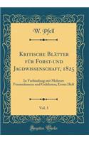 Kritische Blätter für Forst-und Jagdwissenschaft, 1825, Vol. 3: In Verbindung mit Mehrere Forstmännern und Gelehrten; Erstes Heft (Classic Reprint)