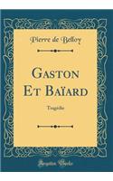 Gaston Et Baïard: Tragédie (Classic Reprint)