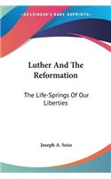 Luther And The Reformation: The Life-Springs Of Our Liberties