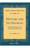 History and Its Sources: An Address Read Before the Long Island Historical Society at the Annual Meeting, May 7th, 1868 (Classic Reprint)