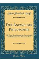 Der Anfang Der Philosophie: Mit Einer Grundlegung Der Encyclopï¿½die Der Philosophischen Wissenschaften (Classic Reprint)