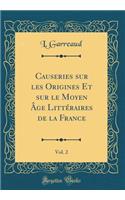 Causeries Sur Les Origines Et Sur Le Moyen Ã?ge LittÃ©raires de la France, Vol. 2 (Classic Reprint)