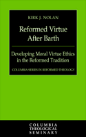 Reformed Virtue after Barth: Developing Moral Virtue Ethics in the Reformed Tradition(Columbia Series in Reformed Theology)