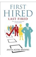 First Hired, Last Fired: How to Become Irreplaceable in Any Job Market