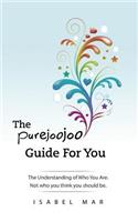 The Purejoojoo Guide for You: The Understanding of Who You Are. Not Who You Think You Should Be.