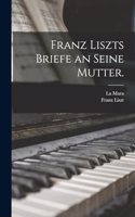 Franz Liszts Briefe an seine Mutter.