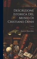 Descrizione Istorica Del Museo Di Cristiano Denh ......