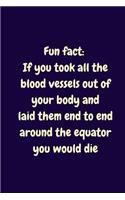 Fun Fact. If You Took All The Blood Vessels Out Of Your Body And Laid Them End To End Around The Equator You Would Die