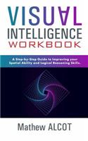 Visual Intelligence Workbook: A Step-by-Step Guide to Improving Your Spatial Ability and Logical Reasoning Skills