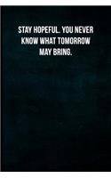 Stay hopeful. You never know what tomorrow may bring.: Blank Lined Journal with Soft Matte Cover