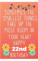 Sometimes The Smallest Things Take Up The Most Room In Your Heart Happy 22nd Birthday: Funny 22nd Birthday Gift Flower Floral Small things make the biggest space Journal / Notebook / Diary (6 x 9 - 110 Blank Lined Pages)