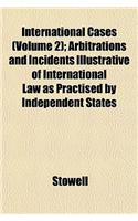 International Cases (Volume 2); Arbitrations and Incidents Illustrative of International Law as Practised by Independent States