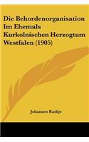 Die Behordenorganisation Im Ehemals Kurkolnischen Herzogtum Westfalen (1905)