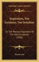 Inspiration, Not Guidance, Nor Intuition: Or The Plenary Inspiration Of The Holy Scriptures (1858)(English)