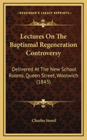 Lectures On The Baptismal Regeneration Controversy