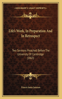 Life's Work, In Preparation And In Retrospect: Two Sermons Preached Before The University Of Cambridge (1863)