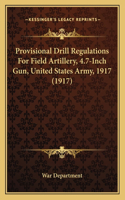 Provisional Drill Regulations For Field Artillery, 4.7-Inch Gun, United States Army, 1917 (1917)