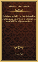 Christianography Or The Description of the Multitude and Sundry Sorts of Christians in the World Not Subject to the Pope