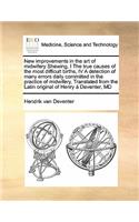 New Improvements in the Art of Midwifery Shewing, I the True Causes of the Most Difficult Births, IV a Detection of Many Errors Daily Committed in the Practice of Midwifery, Translated from the Latin Original of Henry a Deventer, MD