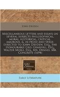 Miscellaneous Letters and Essays on Several Subjects Philosophical, Moral, Historical, Critical, Amorous, &, in Prose and Verse: Directed to John Dryden, Esq., the Honourable Geo. Granvill, Esq., Walter Moile, Esq., Mr. Dennis, Mr. Congreve (1694): Directed to John Dryden, Esq., the Honourable Geo. Granvill, Esq., Walter Moile, Esq., Mr. Dennis, Mr. Congreve (1694)