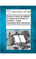 Hours of Work as Related to Output and Health of Workers: Metal Manufacturing Industries.