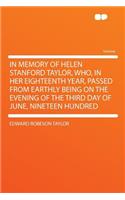 In Memory of Helen Stanford Taylor, Who, in Her Eighteenth Year, Passed from Earthly Being on the Evening of the Third Day of June, Nineteen Hundred