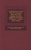 An Elementary Practical Book for Learning to Speak the French Language: Expressly Adapted to the Capacity of Children: Expressly Adapted to the Capacity of Children