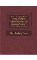 Karl Ludwig Sand Von Seiner Fruhesten Jugend Bis Zu Seiner Hinrichtung: Nebst Dem Aktenmassigen Urtheil Und Seinem Bildniss...: Nebst Dem Aktenmassigen Urtheil Und Seinem Bildniss...