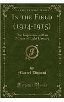 In the Field (1914-1915): The Impressions of an Officer of Light Cavalry (Classic Reprint)