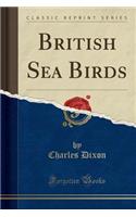 British Sea Birds (Classic Reprint)