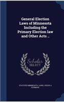 General Election Laws of Minnesota Including the Primary Election Law and Other Acts ..