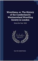 Wrestliana, or, The History of the Cumberland & Westmoreland Wrestling Society in London: Since the Year 1824