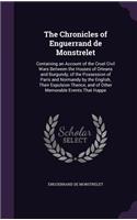 The Chronicles of Enguerrand de Monstrelet: Containing an Account of the Cruel Civil Wars Between the Houses of Orleans and Burgundy, of the Possession of Paris and Normandy by the English, Th