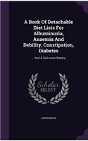 A Book Of Detachable Diet Lists For Albuminuria, Anaemia And Debility, Constipation, Diabetes