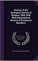History of the Geological Society of Glasgow, 1858-1908, With Biographical Notices of Prominent Members: (English)