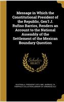 Message in Which the Constitutional President of the Republic, Gen'l J. Rufino Barrios, Renders an Account to the National Assembly of the Settlement of the Mexican Boundary Question