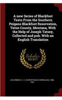 A New Series of Blackfoot Texts from the Southern Peigans Blackfoot Reservation, Teton County, Montana, with the Help of Joseph Tatsey, Collected and Pub. with an English Translation