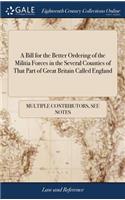 A Bill for the Better Ordering of the Militia Forces in the Several Counties of That Part of Great Britain Called England