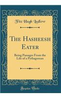 The Hasheesh Eater: Being Passages from the Life of a Pythagorean (Classic Reprint): Being Passages from the Life of a Pythagorean (Classic Reprint)