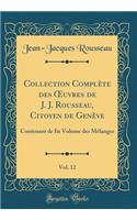 Collection Complï¿½te Des Oeuvres de J. J. Rousseau, Citoyen de Genï¿½ve, Vol. 12: Contenant de IIe Volume Des Mï¿½langes (Classic Reprint): Contenant de IIe Volume Des Mï¿½langes (Classic Reprint)