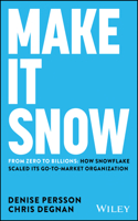 Make It Snow: From Zero to Billions: How Snowflake Scaled Its Go-To-Market Organization