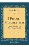 I Piccoli Moschettieri: Opera Comica in Tre Atti E Cinque Quadri (Classic Reprint)