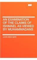 An Examination of the Claims of Ishmael as Viewed by Muhammadans