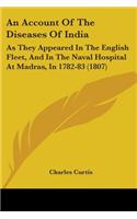 Account Of The Diseases Of India: As They Appeared In The English Fleet, And In The Naval Hospital At Madras, In 1782-83 (1807)