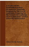 A Treatise Of The Grammatical Analysis Of Sentences, Especially Designed For The Use Of Candidates Preparing For The Oxford And Cambridge Local Examinations, London University Matriculation