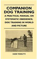 Companion Dog Training - A Practical Manual On Systematic Obedience; Dog Training In World And Picture