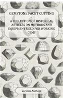 Gemstone Facet Cutting - A Collection of Historical Articles on Methods and Equipment Used for Working Gems