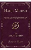 Hadji Murad: The Light That Shines in the Darkness; The Man Who Was Dead; The Cause of It All (Classic Reprint): The Light That Shines in the Darkness; The Man Who Was Dead; The Cause of It All (Classic Reprint)