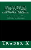 About Forex Profits: Down And Dirty Real Truth About Trading Forex And Striking It Rich To Forex Millionaire: About Forex Profits: Down And Dirty Real Truth About Tradin