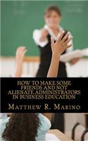 How to Make Some Friends and Not Alienate Administrators in Business Education